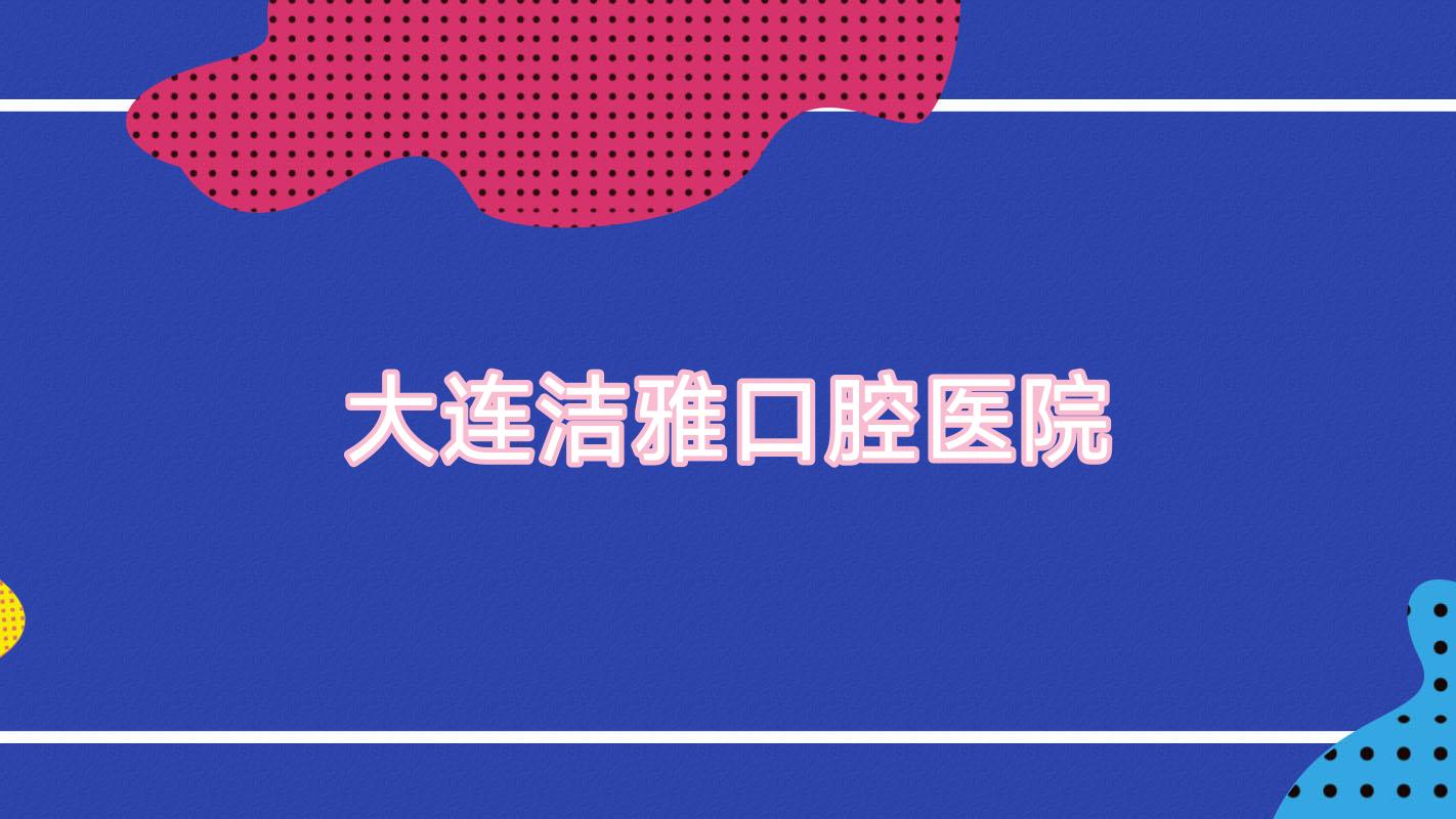 大连洁雅口腔医院