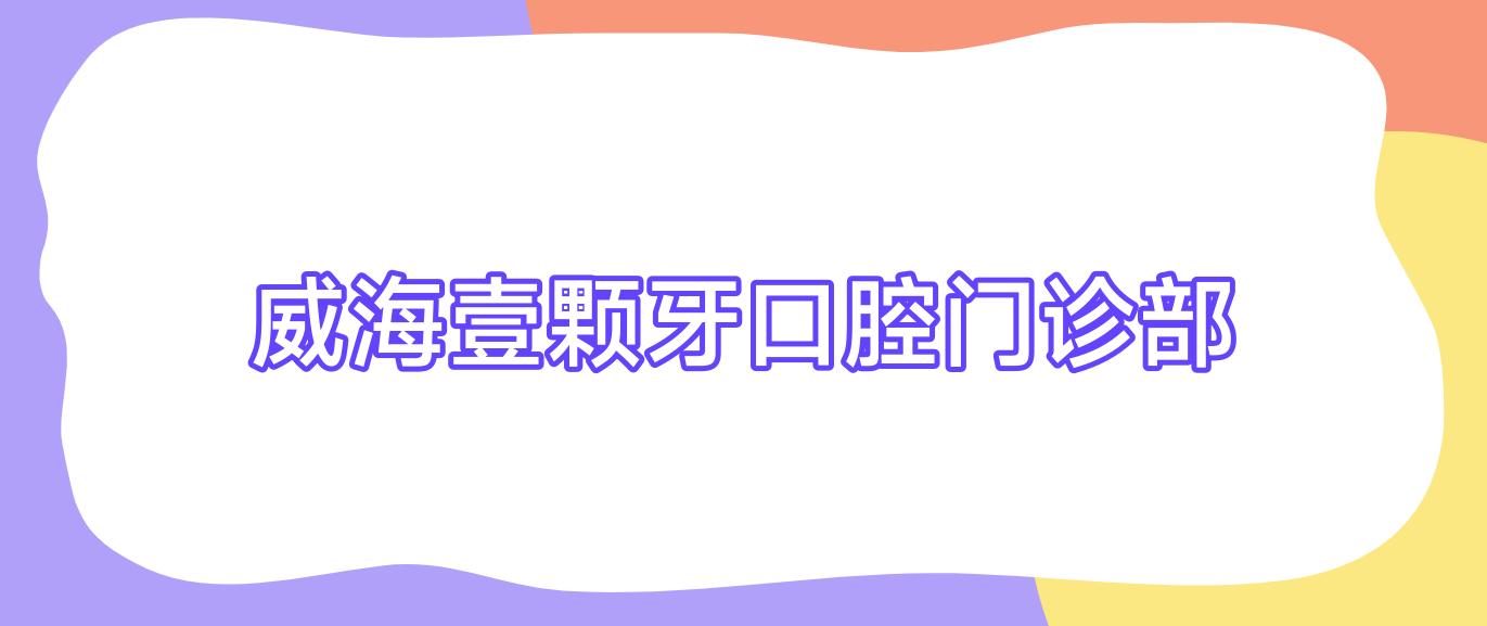 威海壹颗牙口腔门诊部