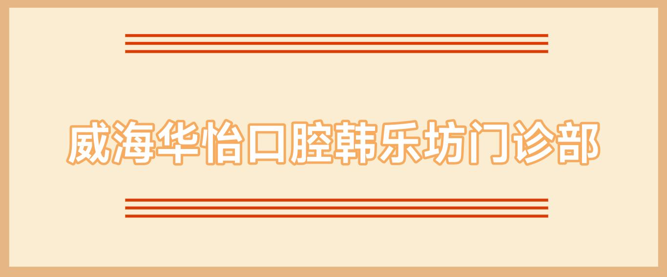 威海华怡口腔韩乐坊门诊部