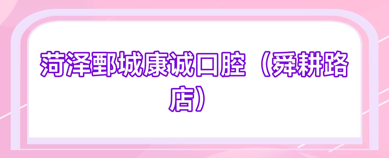 菏泽鄄城康诚口腔(舜耕路店)