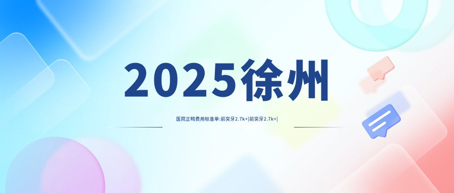 2025徐州医院正畸费用标准单:前突牙2.7k+|前突牙2.7k+|前突牙2.7k+