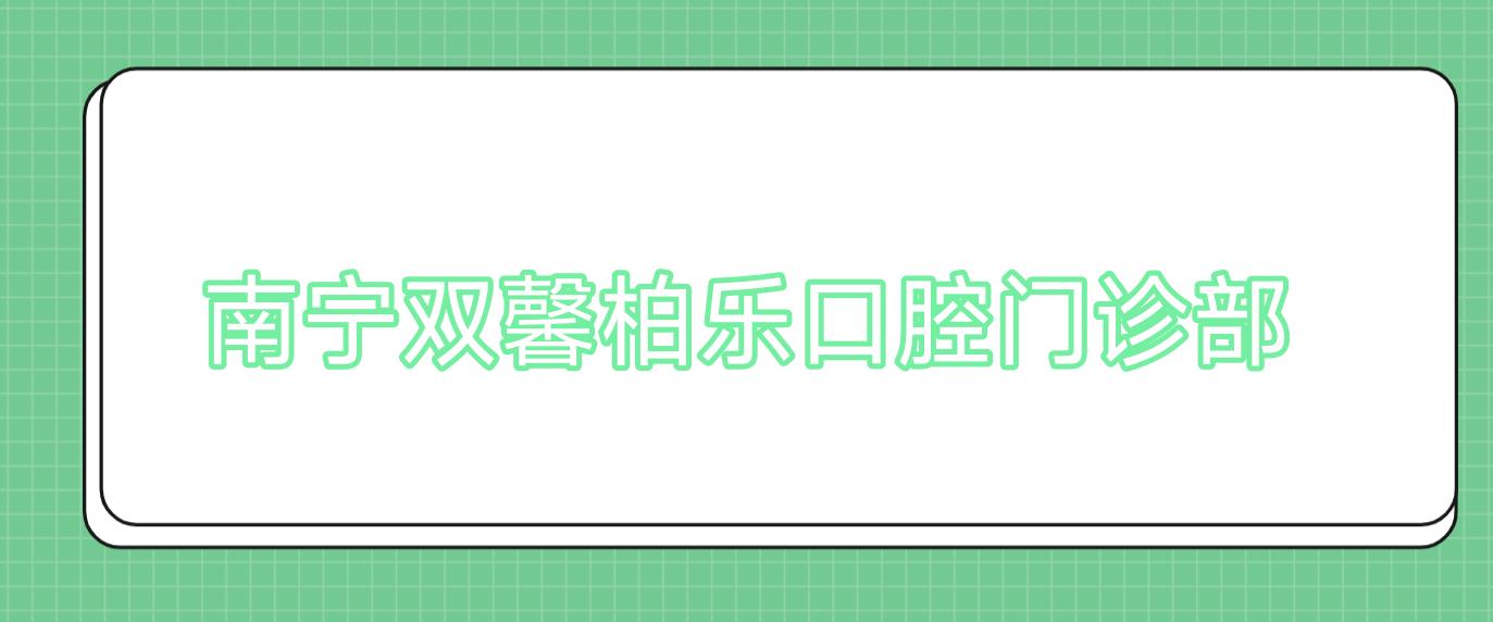 南宁双馨柏乐口腔门诊部