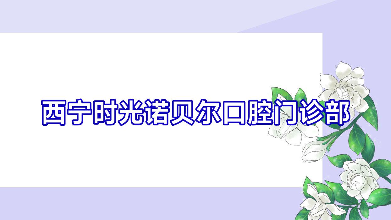 西宁时光诺贝尔口腔门诊部