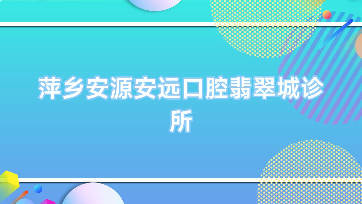 萍乡安源安远口腔翡翠城诊所