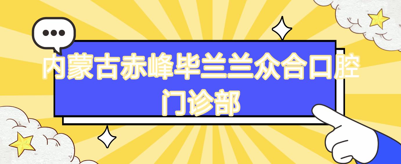 内蒙古赤峰毕兰兰众合口腔门诊部