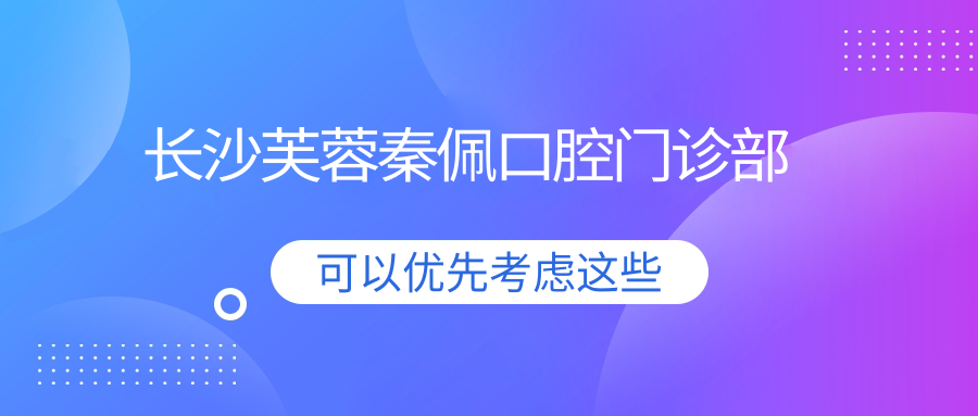 长沙芙蓉秦佩口腔门诊部
