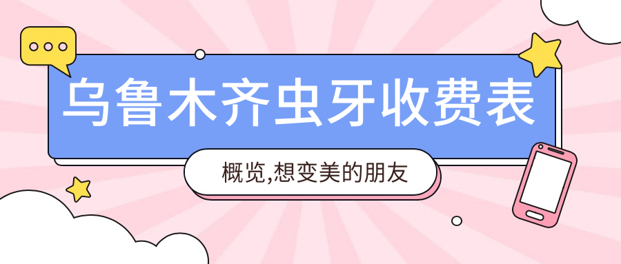 乌鲁木齐虫牙收费表概览,想变好看的朋友能够参照