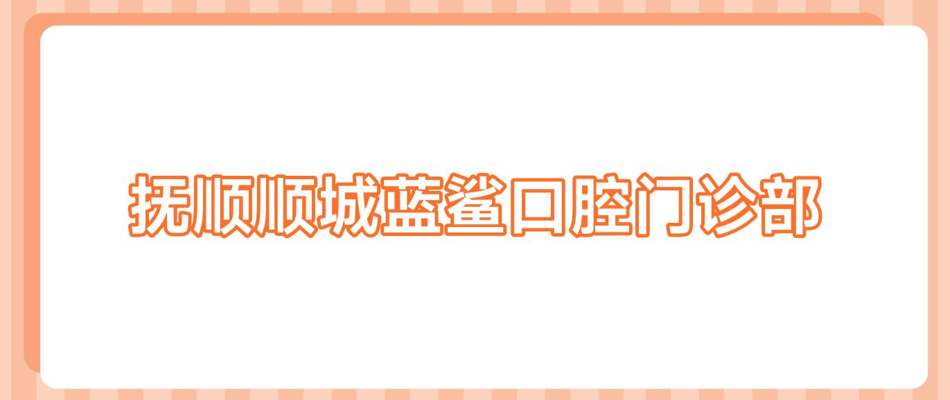 抚顺顺城蓝鲨口腔门诊部