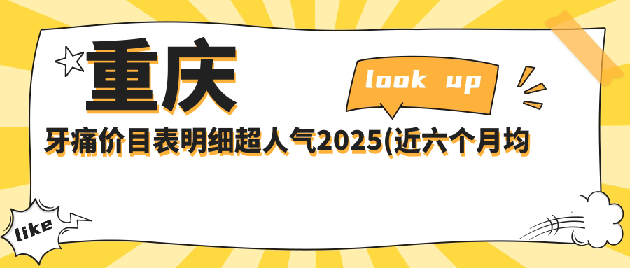 重庆牙痛价目表明细超人气2025(近六个月均价为:1160元)