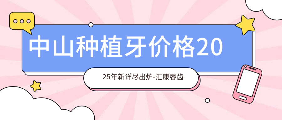中山种植牙价格2025年新详尽出炉-汇康睿齿品言口腔(民众店)/鸿锦口腔种植牙收费表(收费)