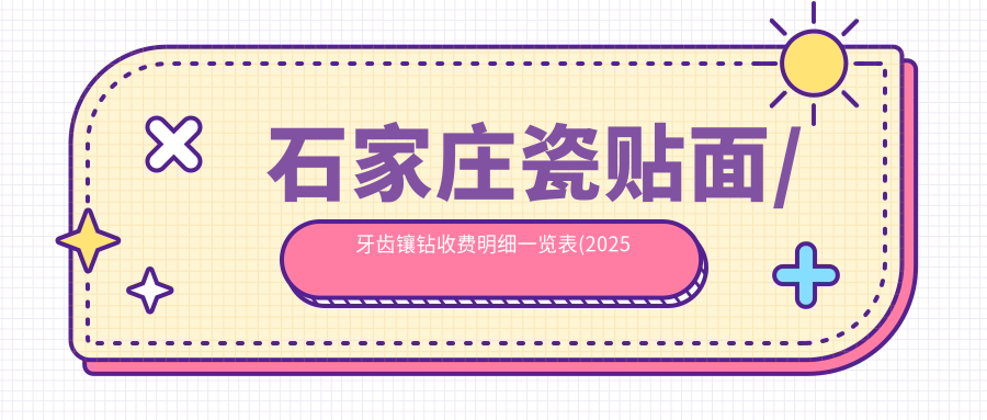 石家庄瓷贴面/牙齿镶钻收费明细一览表(2025石家庄瓷贴面瓷贴面均价为:1060元)