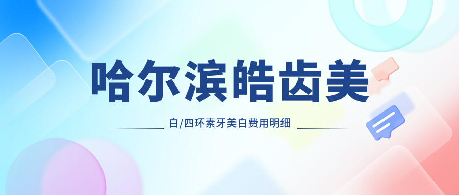哈尔滨皓齿美白/四环素牙美白费用明细概览表(2025哈尔滨皓齿美白皓齿美白均价为:560元)