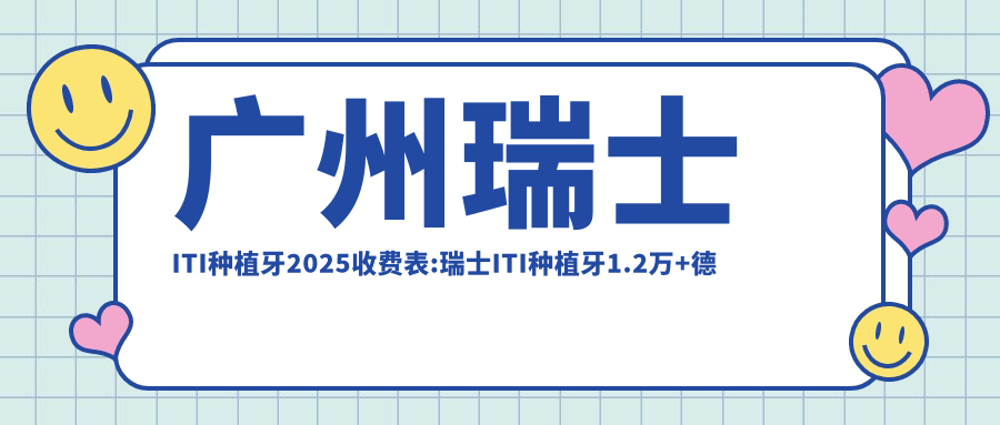 广州瑞士ITI种植牙2025收费表:瑞士ITI种植牙1.2万+德国费亚丹种植牙1万+韩国奥齿泰种植牙7.5千+ITI瑞锆种植牙2万+