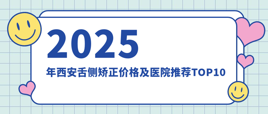 2025年西安舌侧矫正价格及医院推荐排名10