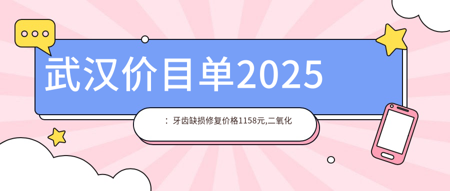武汉价目单2025:牙齿缺损修复价格1158元,二氧化锆全瓷牙3000元起