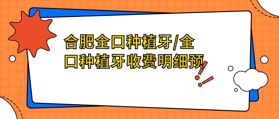 合肥全口种植牙/全口种植牙收费明细预览表(2025合肥全口种植牙全口种植牙均价为:4589元)