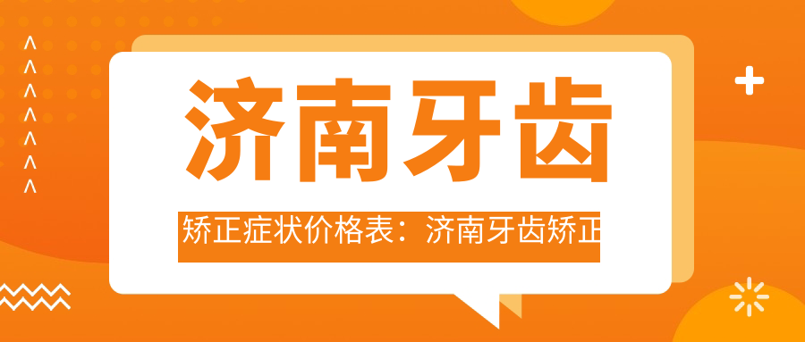 济南牙齿矫正症状价格表:济南牙齿矫正症状市场均价及各医院报价参照