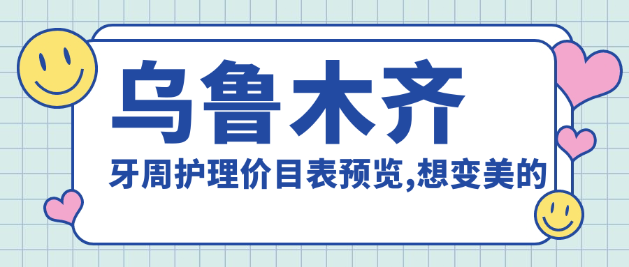 乌鲁木齐牙周护理价目表预览,想变好看的朋友可以参考