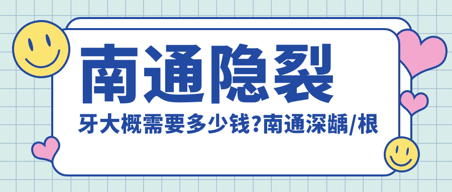 南通隐裂牙大概需要多少钱?南通深龋/根管治疗/牙周护理收费有性价比