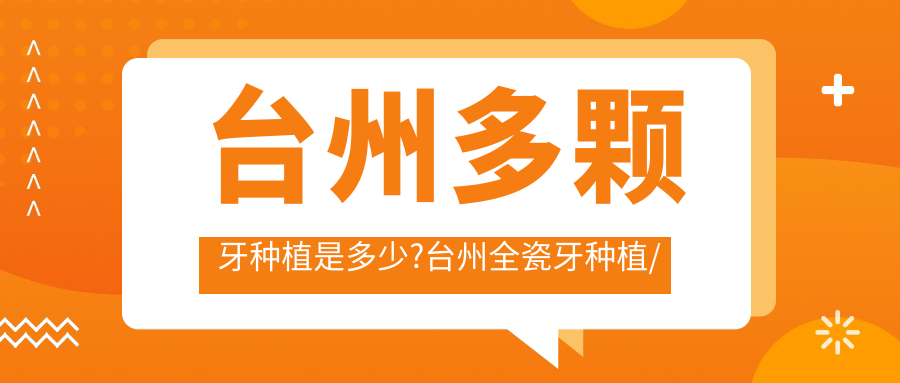 台州多颗牙种植是多少?台州全瓷牙种植/半口牙种植/单颗牙种植收费实惠