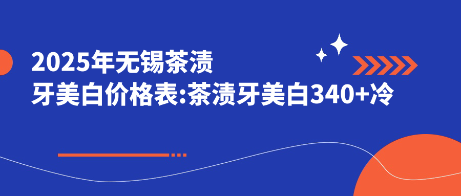 2025年无锡茶渍牙美白价格表:茶渍牙美白340+冷光美白0.5千+Mega隐形瓷贴面2.2千+3D全瓷牙贴面2.2千+