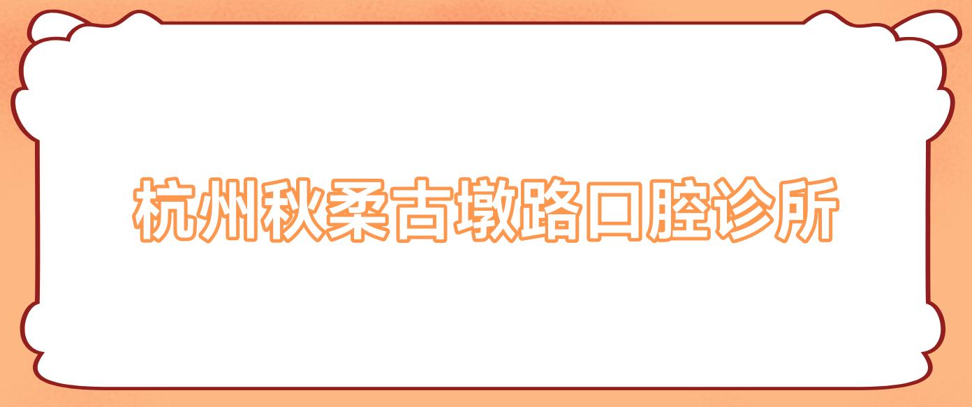 杭州秋柔古墩路口腔诊所