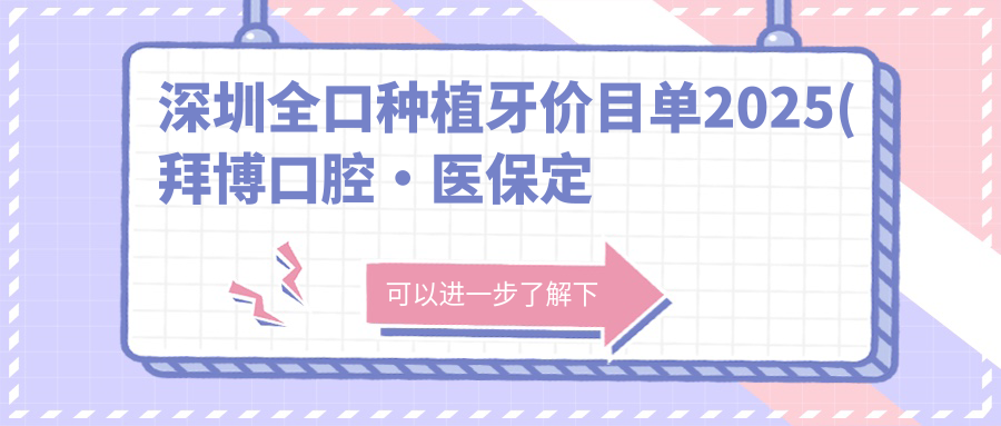 深圳全口种植牙价目单2025(拜博口腔·定点(科技园店)3988元起/千和佳口腔(蛇口店)3459起)