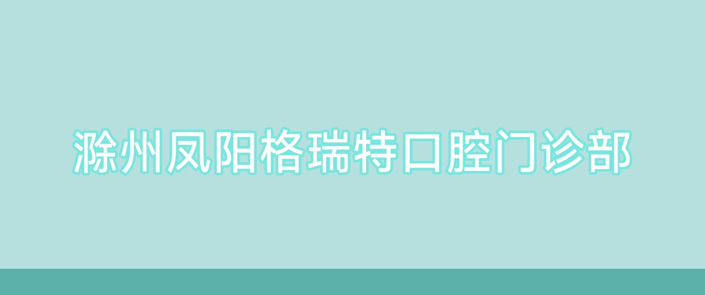 滁州凤阳格瑞特口腔门诊部