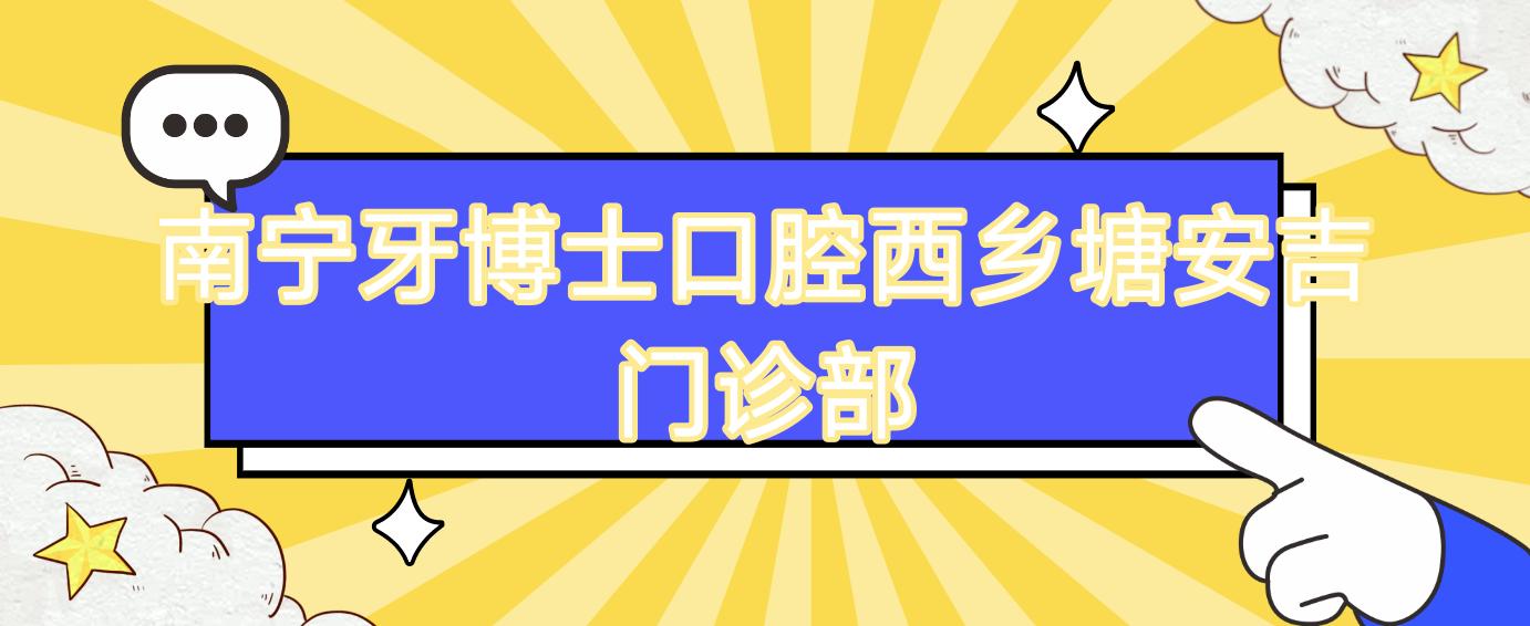 南宁牙博士口腔西乡塘安吉门诊部