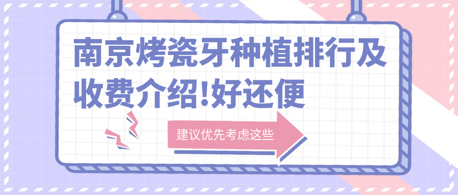 南京烤瓷牙种植排行及收费介绍!好还便宜的医院是那家呢?
