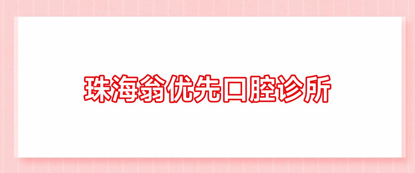 珠海翁优先口腔诊所