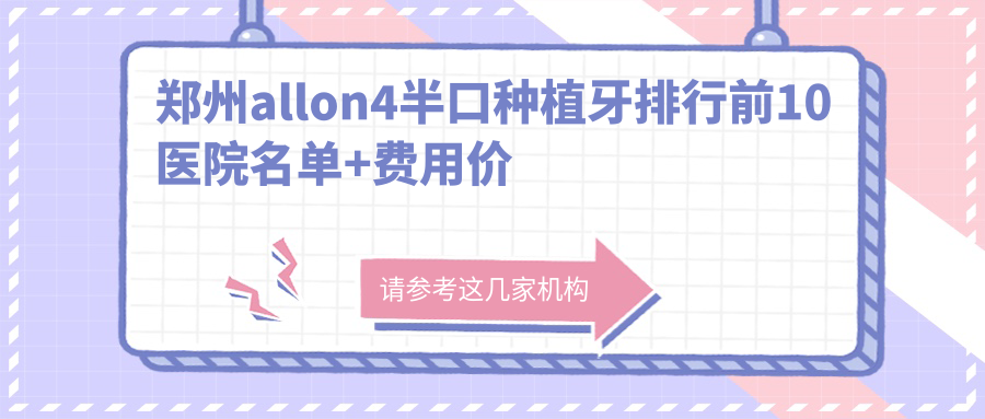郑州allon4半口种植牙排行前10医院名单+费用价格表分享!技术强医术精细