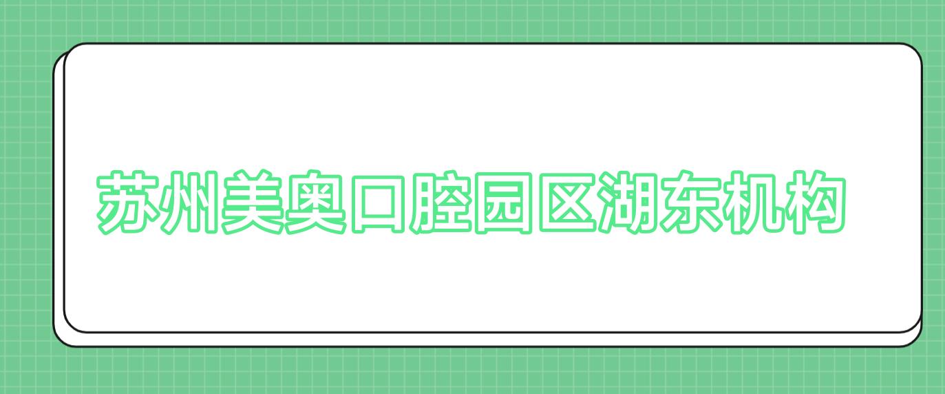 苏州美奥口腔园区湖东机构