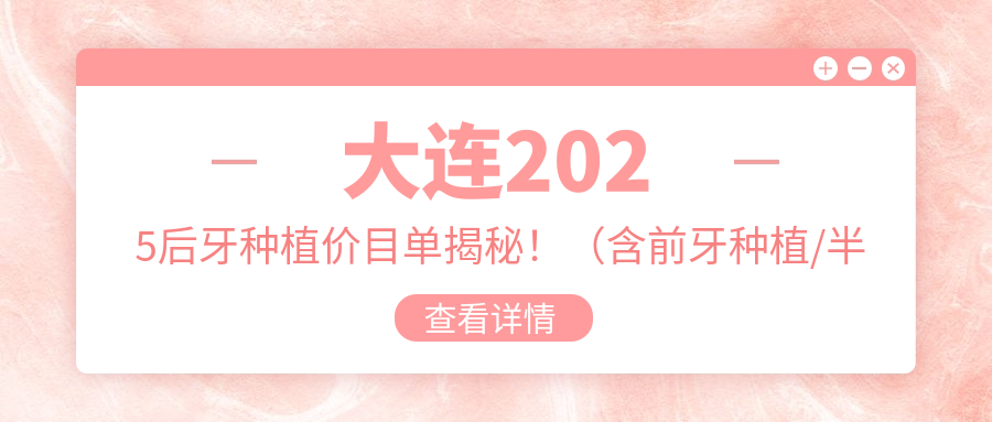 大连2025后牙种植价目单揭秘!(含前牙种植/半口牙种植费用收费表)