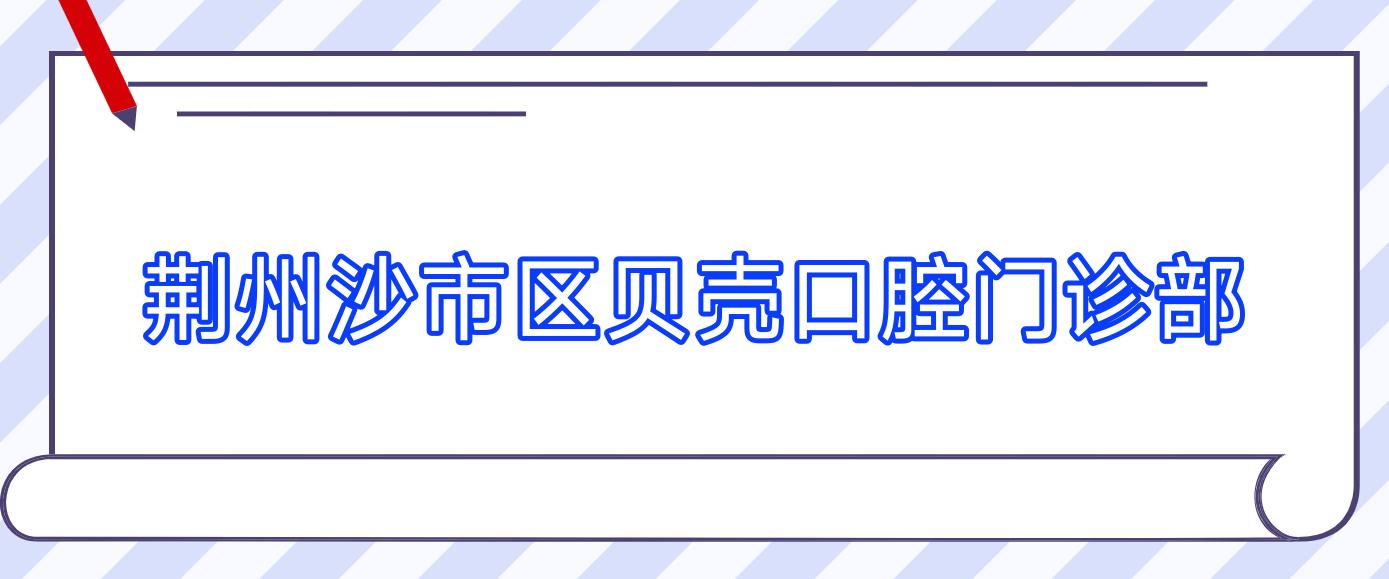 荆州沙市区贝壳口腔门诊部