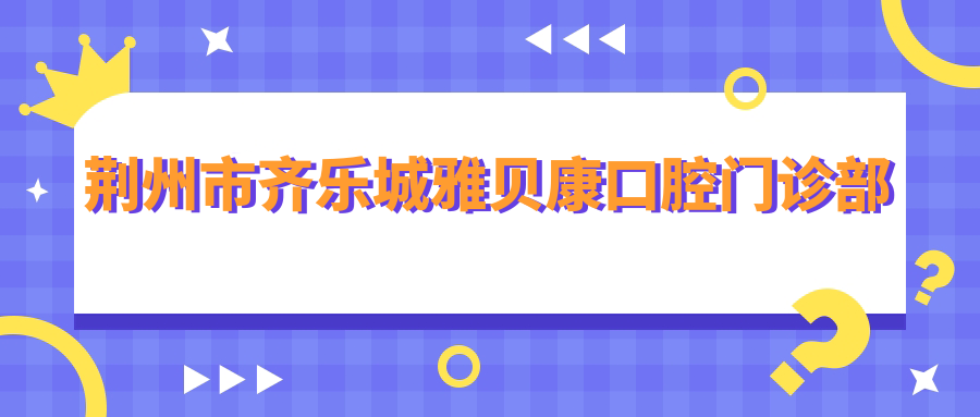 荆州市齐乐城雅贝康口腔门诊部