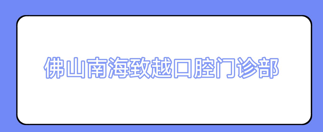 佛山南海致越口腔门诊部
