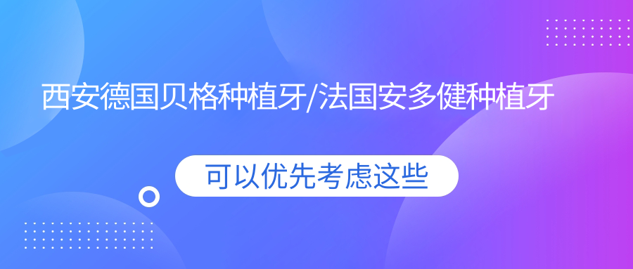 西安德国贝格种植牙/法国安多健种植牙费用明细一览表(2025西安德国贝格种植牙德国贝格种植牙均价为:9990元)