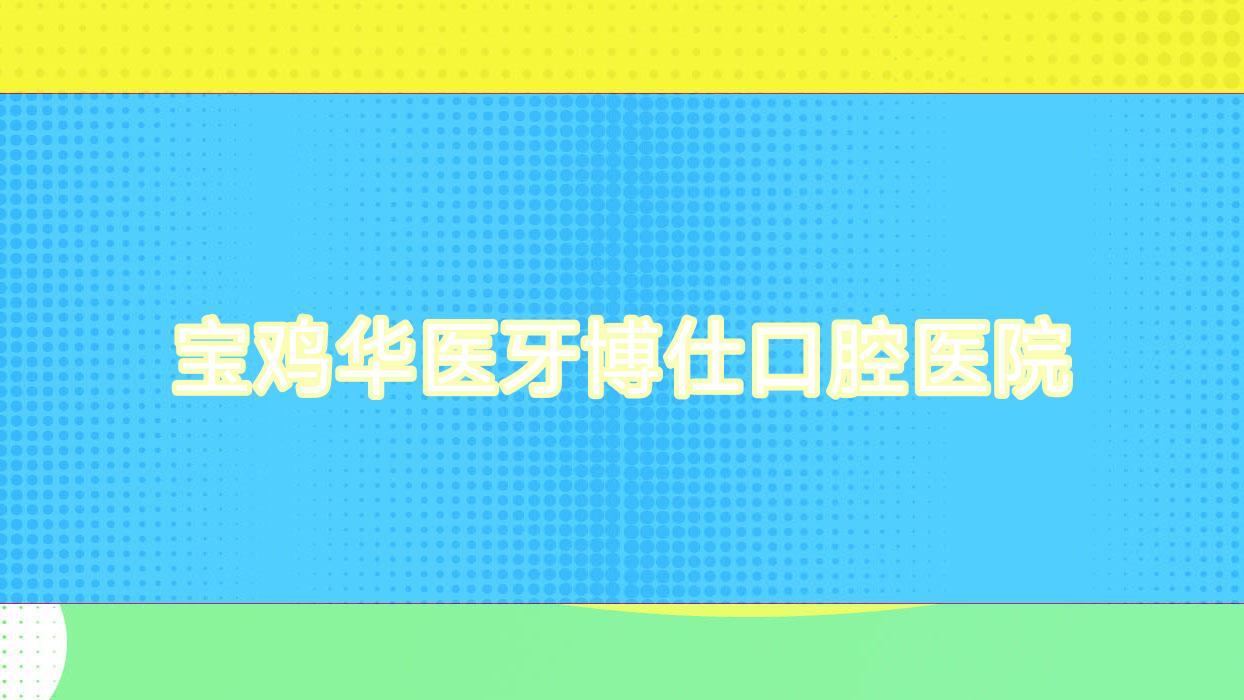 宝鸡华医牙博仕口腔医院