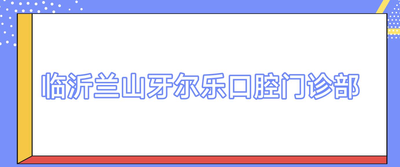 临沂兰山牙尔乐口腔门诊部