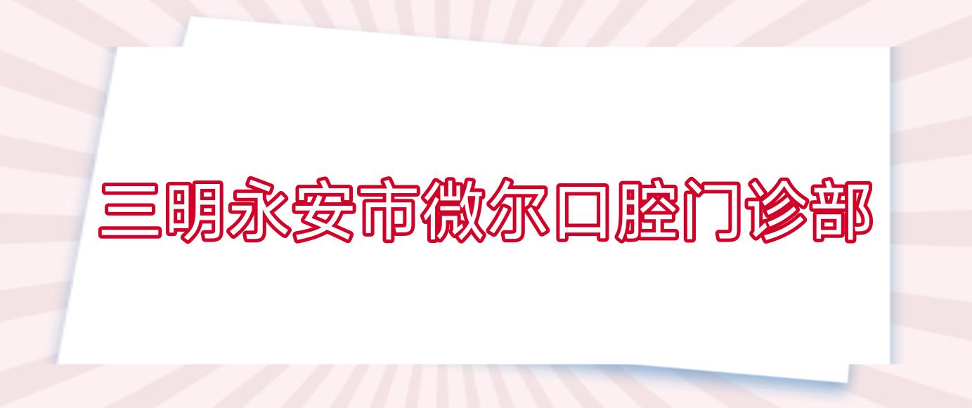三明永安市微尔口腔门诊部