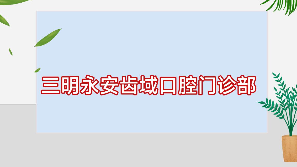 三明永安齿域口腔门诊部