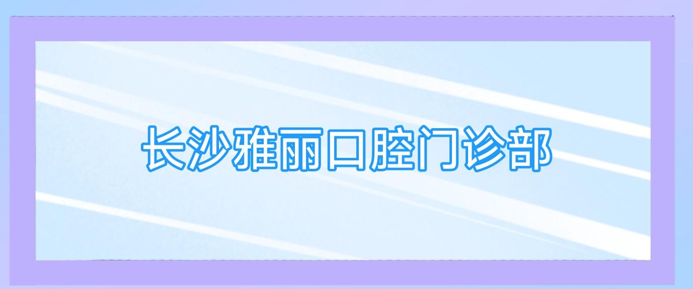 长沙雅丽口腔门诊部