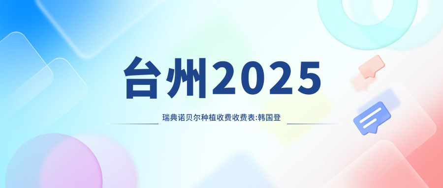 台州2025瑞典诺贝尔种植收费收费表:韩国登特斯种植牙/韩国登腾种植牙/德国费亚丹种植牙费用表明细介绍!