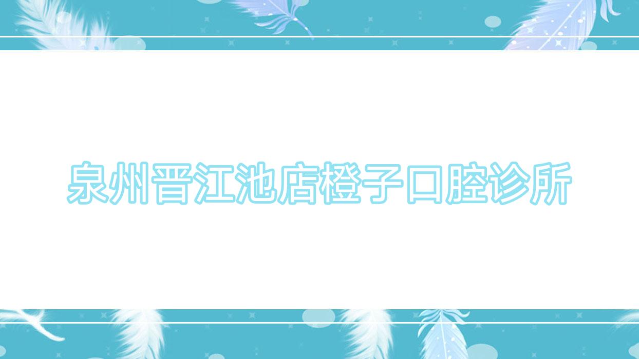 泉州晋江池店橙子口腔诊所