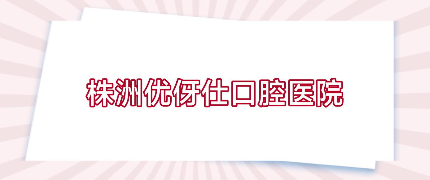 株洲优伢仕口腔医院