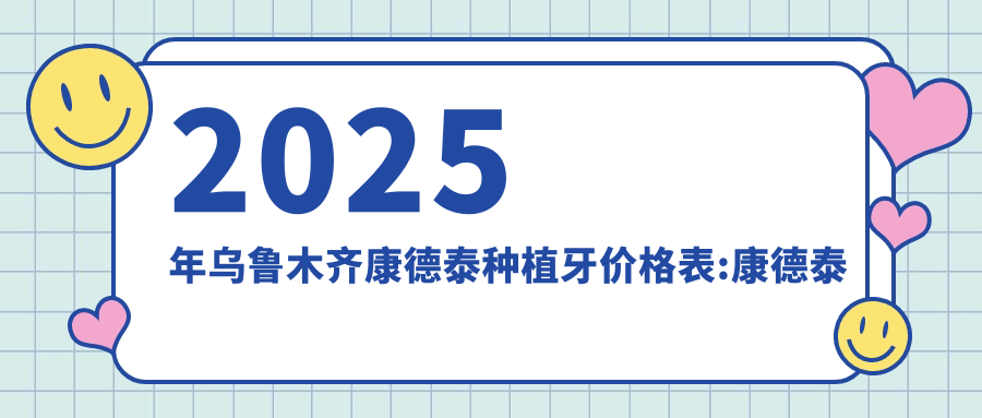 2025年乌鲁木齐康德泰种植牙价格表:康德泰种植牙3269+康德泰种植牙4千+康拓钛种植体4千+安特高种植体4.5千+