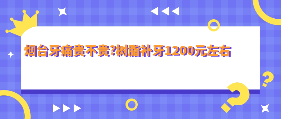 烟台牙痛贵不贵?树脂补牙1200元左右
