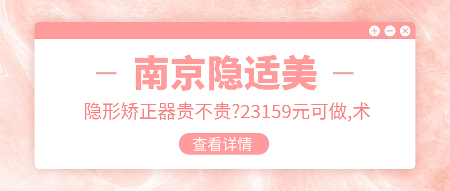 南京隐适美隐形矫正器贵不贵?23159元可做,术前指南教你不被坑