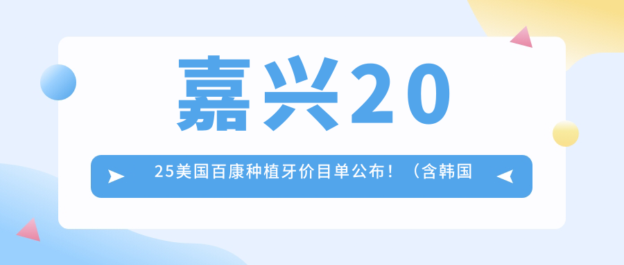 嘉兴2025美国百康种植牙价目单公布!(含韩国登特斯种植牙/美国百康种植牙收费价目表)